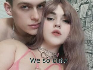 We_so_cute